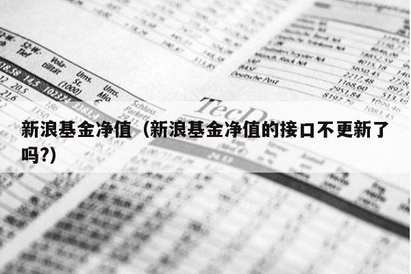 新浪基金净值（新浪基金净值的接口不更新了吗?）