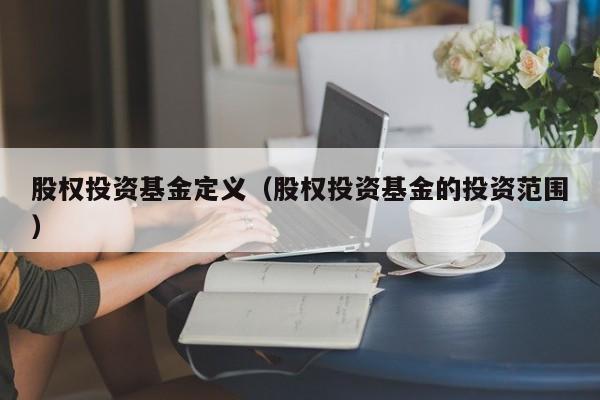 股权投资基金定义（股权投资基金的投资范围）