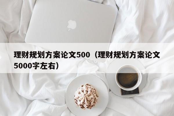 理财规划方案论文500（理财规划方案论文5000字左右）