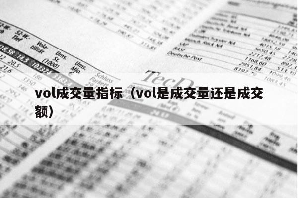 vol成交量指标（vol是成交量还是成交额）