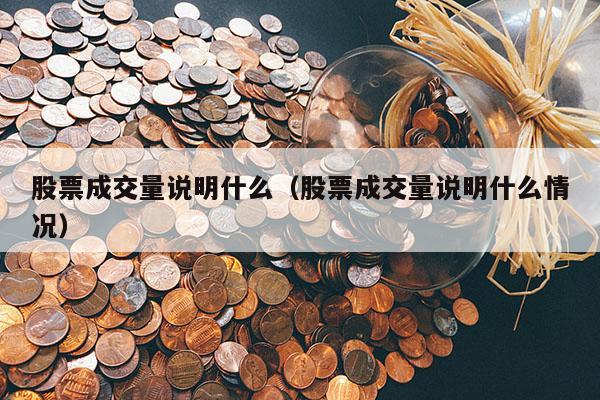 股票成交量说明什么（股票成交量说明什么情况）