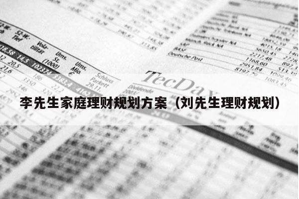 李先生家庭理财规划方案（刘先生理财规划）