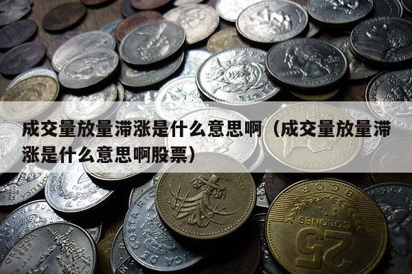 成交量放量滞涨是什么意思啊（成交量放量滞涨是什么意思啊股票）