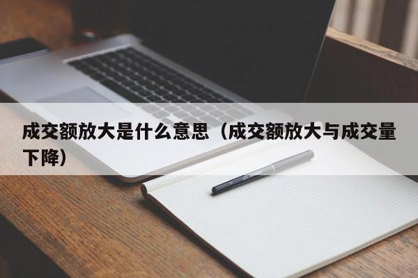 成交额放大是什么意思（成交额放大与成交量下降）