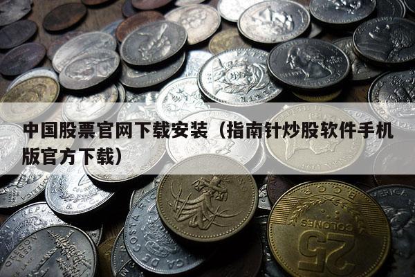 中国股票官网下载安装（指南针炒股软件手机版官方下载）