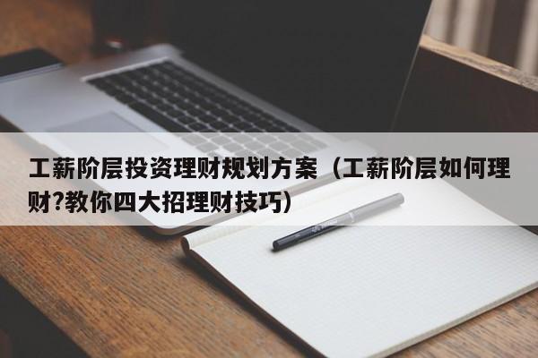 工薪阶层投资理财规划方案（工薪阶层如何理财?教你四大招理财技巧）