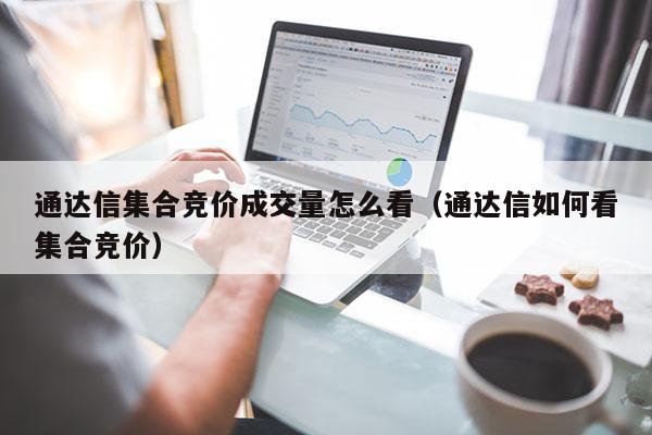 通达信集合竞价成交量怎么看（通达信如何看集合竞价）