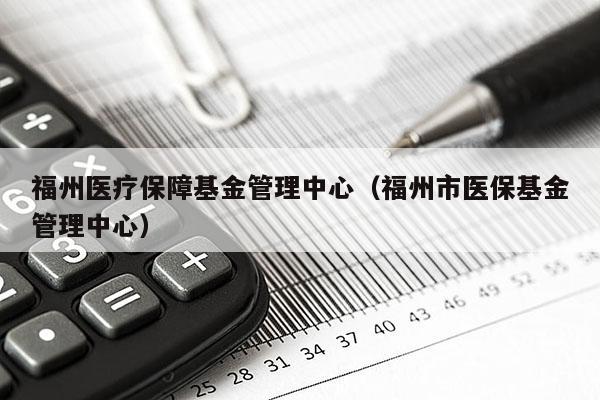 福州医疗保障基金管理中心（福州市医保基金管理中心）