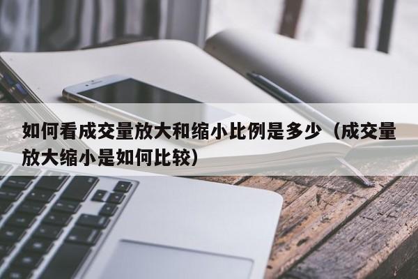 如何看成交量放大和缩小比例是多少（成交量放大缩小是如何比较）