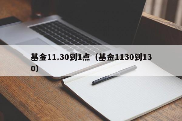 基金11.30到1点（基金1130到130）