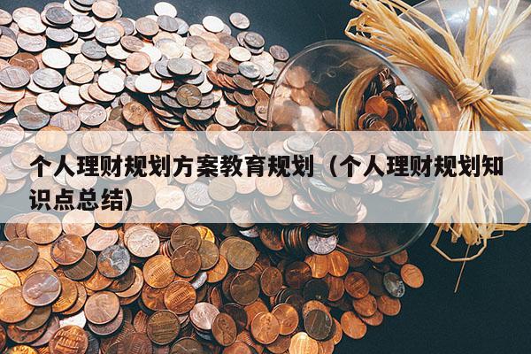 个人理财规划方案教育规划（个人理财规划知识点总结）