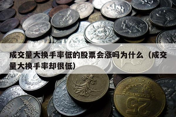 成交量大换手率低的股票会涨吗为什么（成交量大换手率却很低）