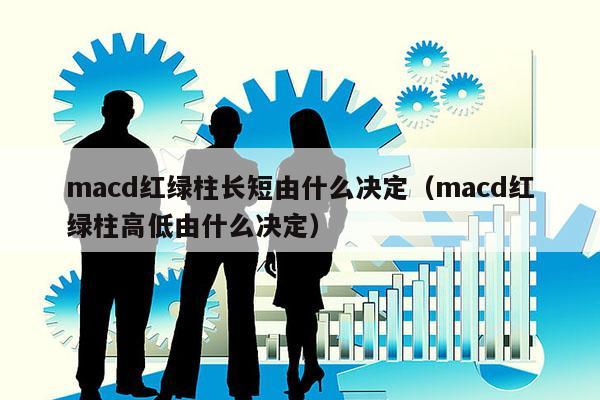 macd红绿柱长短由什么决定（macd红绿柱高低由什么决定）