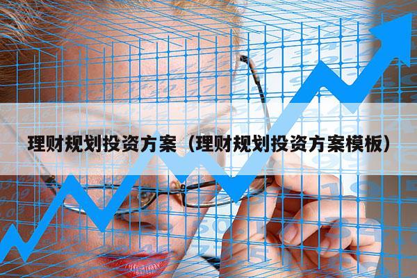 理财规划投资方案（理财规划投资方案模板）