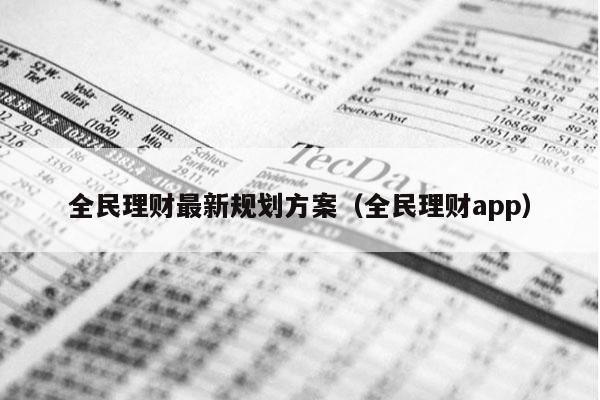 全民理财最新规划方案（全民理财app）