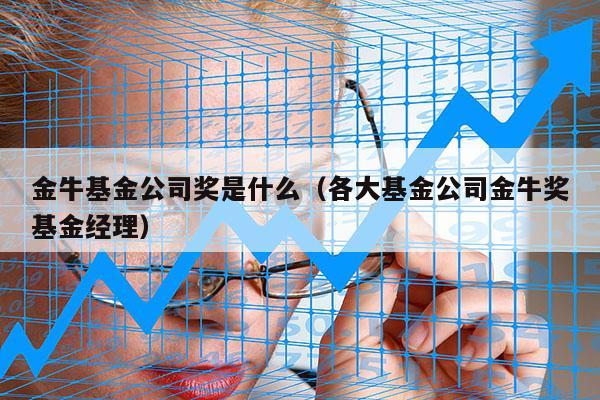 金牛基金公司奖是什么（各大基金公司金牛奖基金经理）