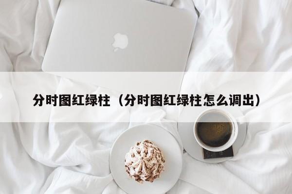 分时图红绿柱（分时图红绿柱怎么调出）