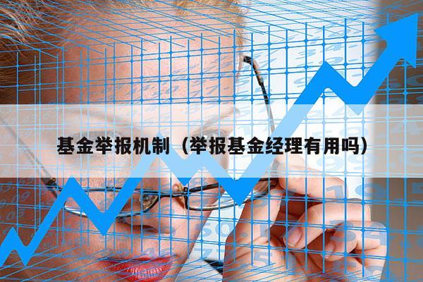 基金举报机制（举报基金经理有用吗）