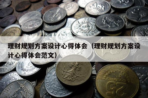 理财规划方案设计心得体会（理财规划方案设计心得体会范文）