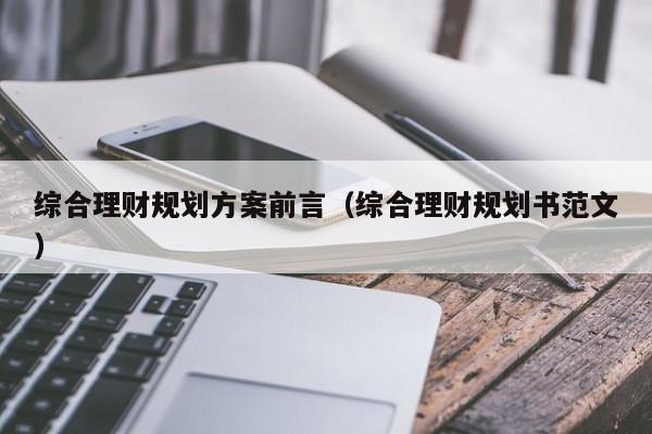 综合理财规划方案前言（综合理财规划书范文）