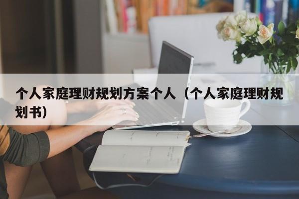 个人家庭理财规划方案个人（个人家庭理财规划书）