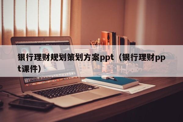 银行理财规划策划方案ppt（银行理财ppt课件）