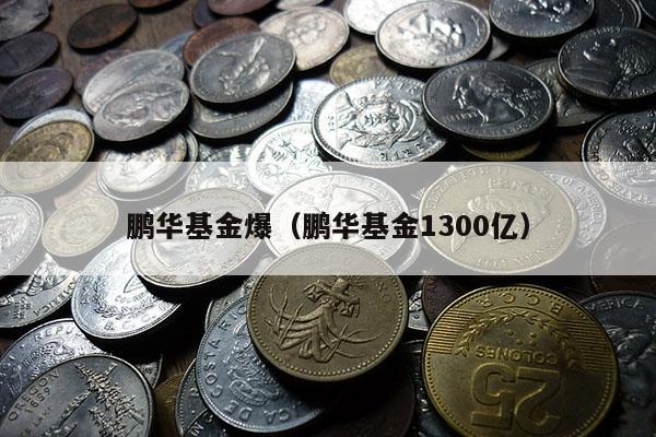 鹏华基金爆（鹏华基金1300亿）