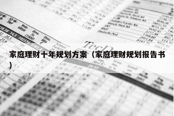 家庭理财十年规划方案（家庭理财规划报告书）