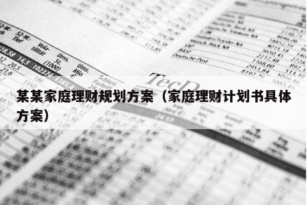 某某家庭理财规划方案（家庭理财计划书具体方案）