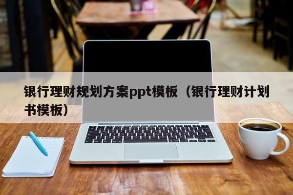 银行理财规划方案ppt模板（银行理财计划书模板）