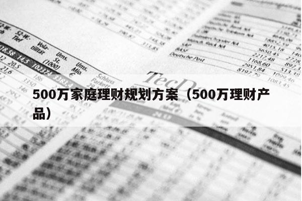 500万家庭理财规划方案（500万理财产品）