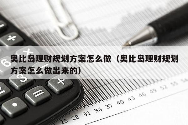 奥比岛理财规划方案怎么做（奥比岛理财规划方案怎么做出来的）