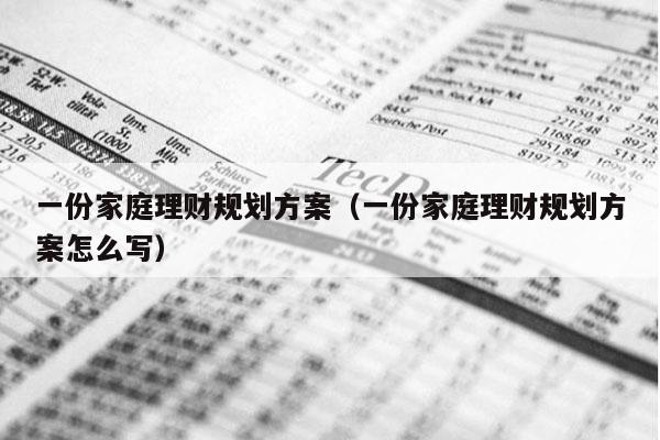 一份家庭理财规划方案（一份家庭理财规划方案怎么写）