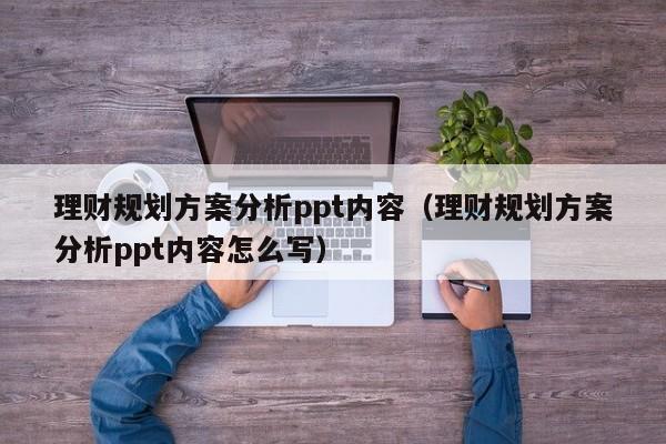 理财规划方案分析ppt内容（理财规划方案分析ppt内容怎么写）