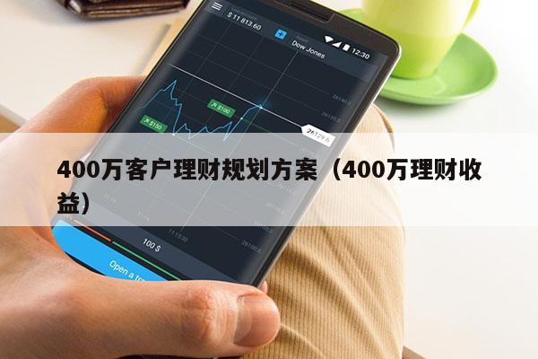 400万客户理财规划方案（400万理财收益）
