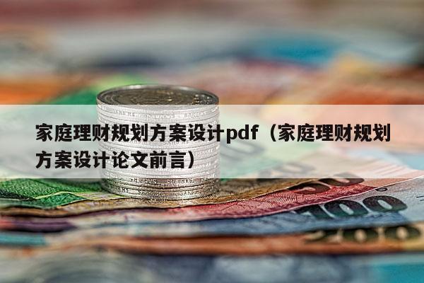 家庭理财规划方案设计pdf（家庭理财规划方案设计论文前言）