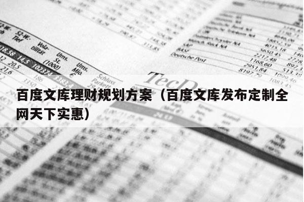 百度文库理财规划方案（百度文库发布定制全网天下实惠）