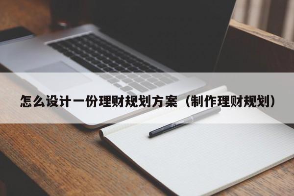 怎么设计一份理财规划方案（制作理财规划）