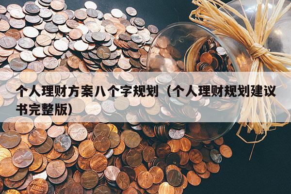 个人理财方案八个字规划（个人理财规划建议书完整版）