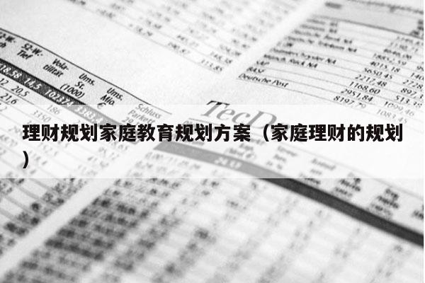 理财规划家庭教育规划方案（家庭理财的规划）