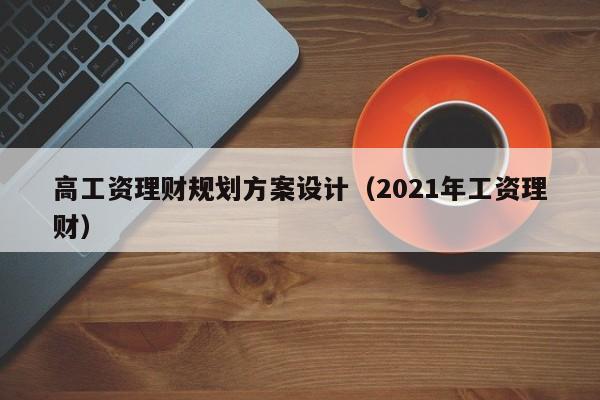 高工资理财规划方案设计（2021年工资理财）