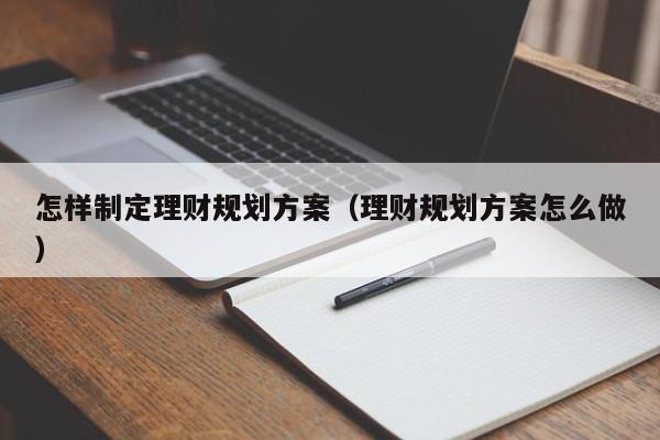 怎样制定理财规划方案（理财规划方案怎么做）