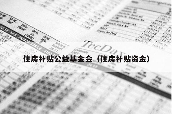 住房补贴公益基金会（住房补贴资金）