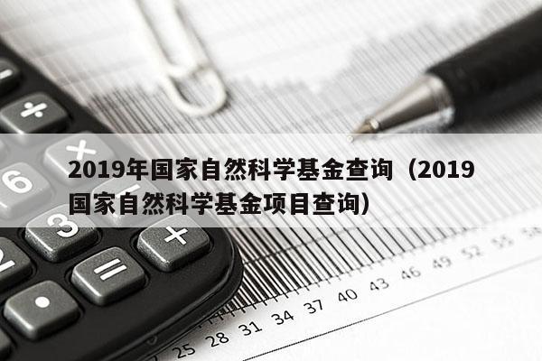 2019年国家自然科学基金查询（2019国家自然科学基金项目查询）