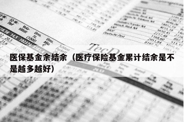 医保基金余结余（医疗保险基金累计结余是不是越多越好）