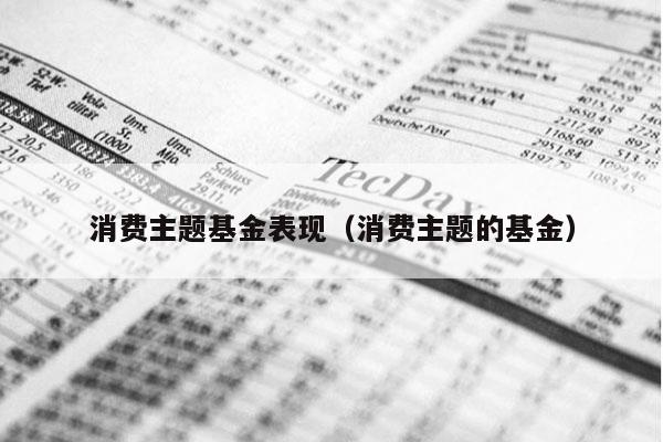 消费主题基金表现（消费主题的基金）