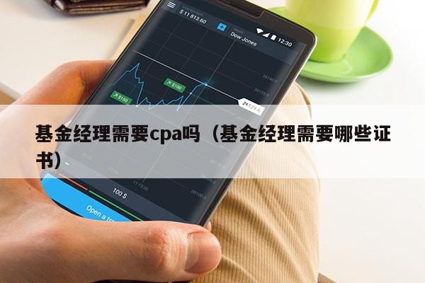 基金经理需要cpa吗（基金经理需要哪些证书）