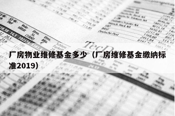 厂房物业维修基金多少（厂房维修基金缴纳标准2019）