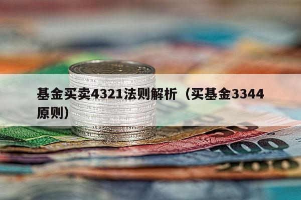 基金买卖4321法则解析（买基金3344原则）