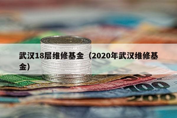 武汉18层维修基金（2020年武汉维修基金）